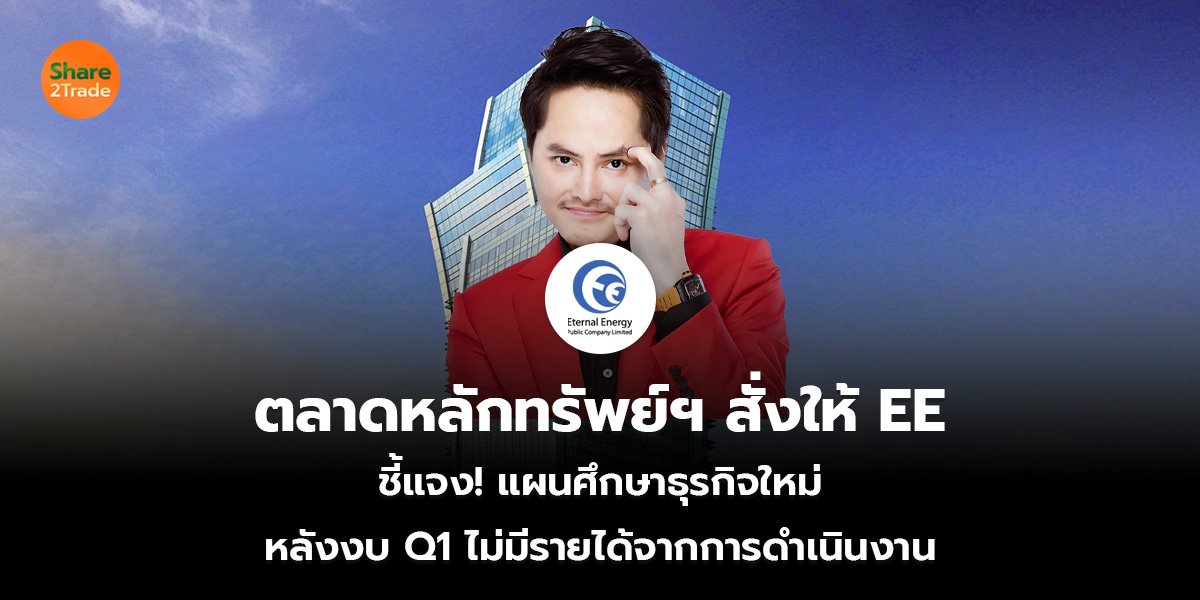 ตลาดหลักทรัพย์ฯ สั่งให้ EE ชี้แจง! แผนศึกษาธุรกิจใหม่ หลังงบ Q1 ไม่มีรายได้จากการดำเนินงาน
