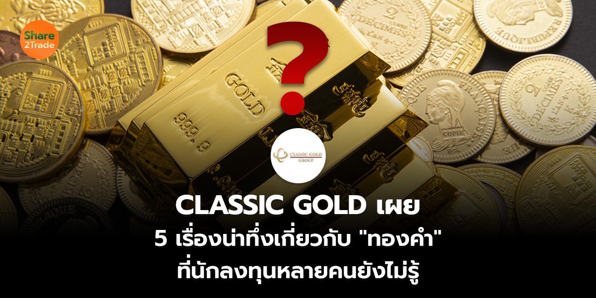 CLASSIC GOLD เผย  5 เรื่องน่าทึ่งเกี่ยวกับ "ทองคำ"  ที่นักลงทุนหลายคนยังไม่รู้