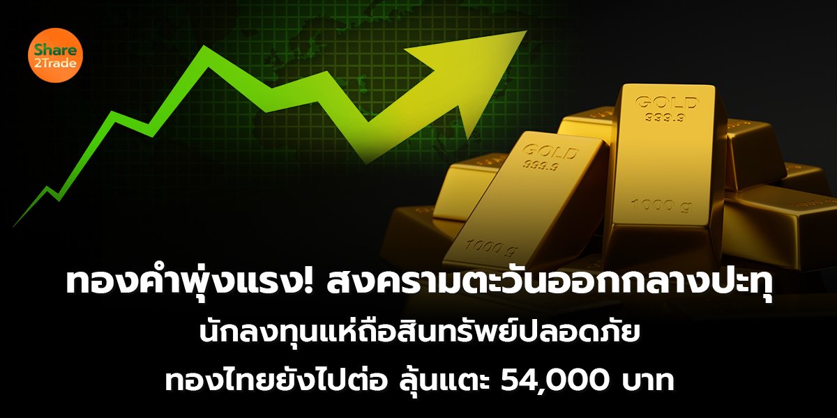 ทองคำพุ่งแรง! สงครามตะวันออกกลางปะทุ  นักลงทุนแห่ถือสินทรัพย์ปลอดภัย ทองไทยยังไปต่อ ลุ้นแตะ 54,000 บาท