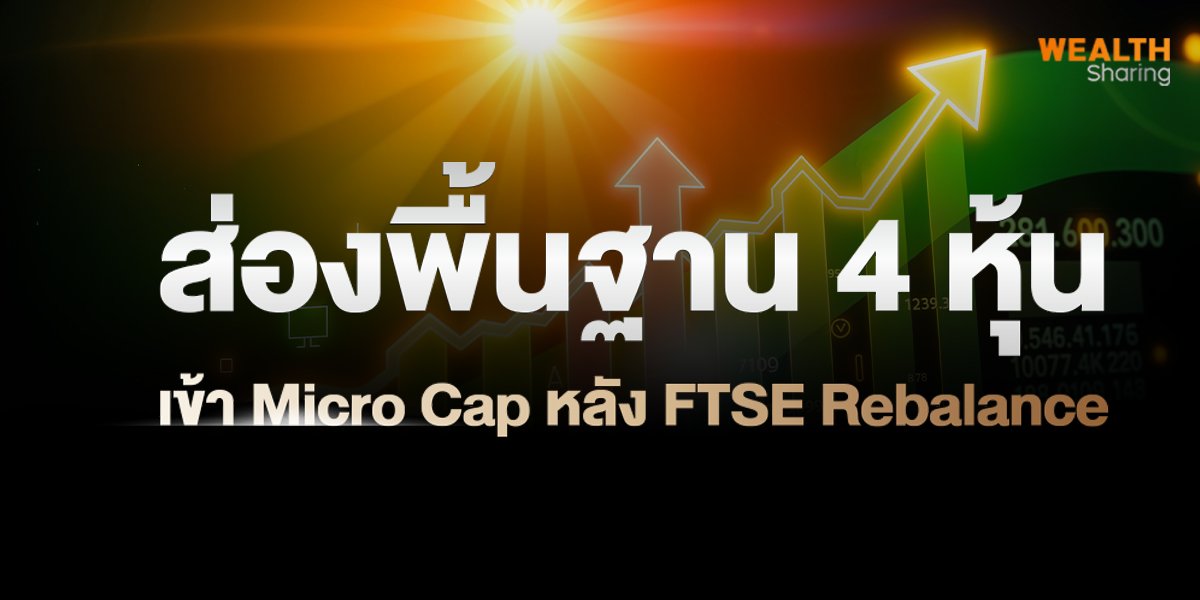 ส่องพื้นฐาน 4 หุ้น  เข้า Micro Cap หลัง FTSE Rebalance