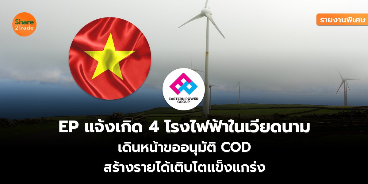 รายงานพิเศษ : EP แจ้งเกิด 4 โรงไฟฟ้าในเวียดนาม เดินหน้าขออนุมัติ COD สร้างรายได้เติบโตแข็งแกร่ง