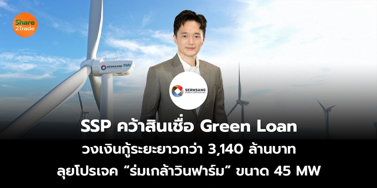 SSP คว้าสินเชื่อ Green Loan วงเงินกู้ระยะยาวกว่า 3,140 ล้านบาท ลุยโปรเจค “ร่มเกล้าวินฟาร์ม” ขนาด 45 MW