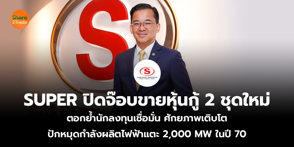 SUPER ปิดจ๊อบขายหุ้นกู้ 2 ชุดใหม่ ตอกย้ำนักลงทุนเชื่อมั่นศักยภาพเติบโต ปักหมุดกำลังผลิตไฟฟ้าแตะ 2,000 MW ในปี 70
