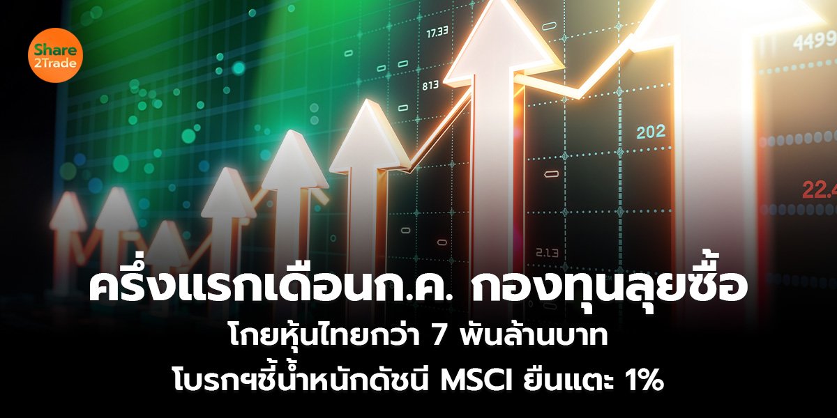 ครึ่งแรกเดือนก.ค.กองทุนลุยซื้อ โกยหุ้นไทยกว่า 7 พันล้านบาท โบรกฯชี้น้ำหนักดัชนี MSCI ยืนแตะ 1%