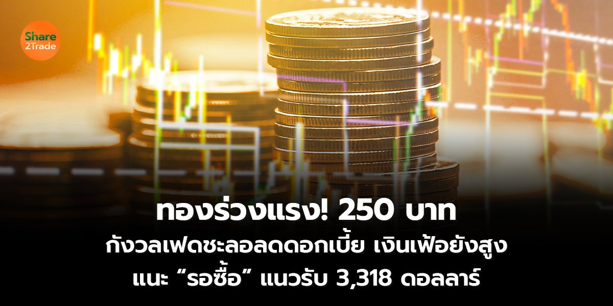 ทองร่วงแรง! 250 บาท  กังวลเฟดชะลอลดดอกเบี้ย เงินเฟ้อยังสูง แนะ “รอซื้อ” แนวรับ 3,318 ดอลลาร์