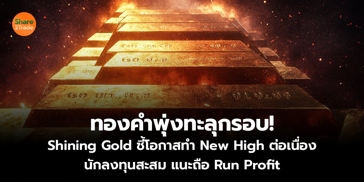 ทองคำพุ่งทะลุกรอบ! Shining Gold ชี้โอกาสทำ New High ต่อเนื่อง นักลงทุนสะสม แนะถือ Run Profit