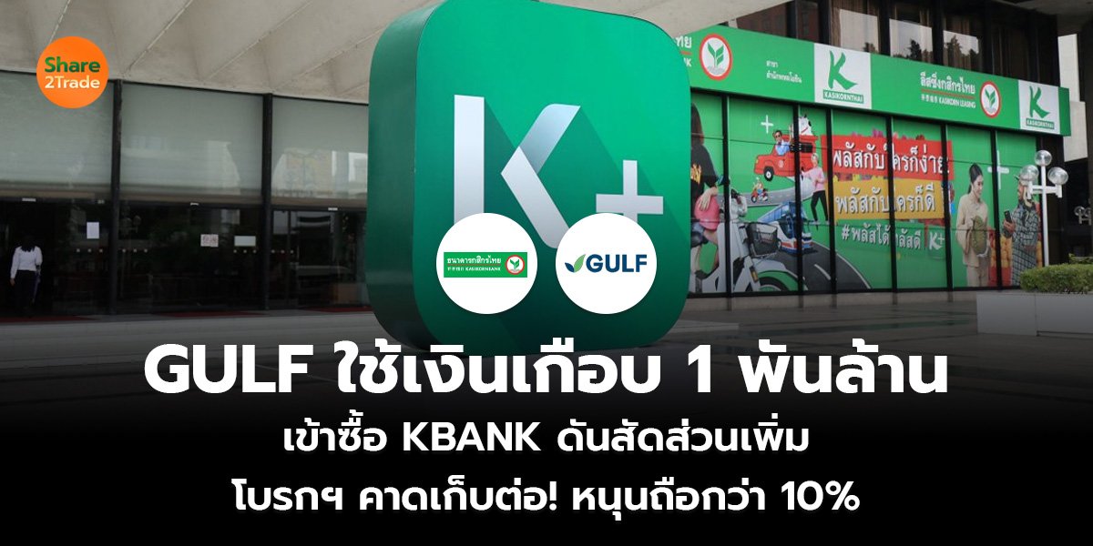 GULF ใช้เงินเกือบ 1 พันล้าน เข้าซื้อ KBANK ดันสัดส่วนเพิ่ม โบรกฯ คาดเก็บต่อ! หนุนถือกว่า 10%