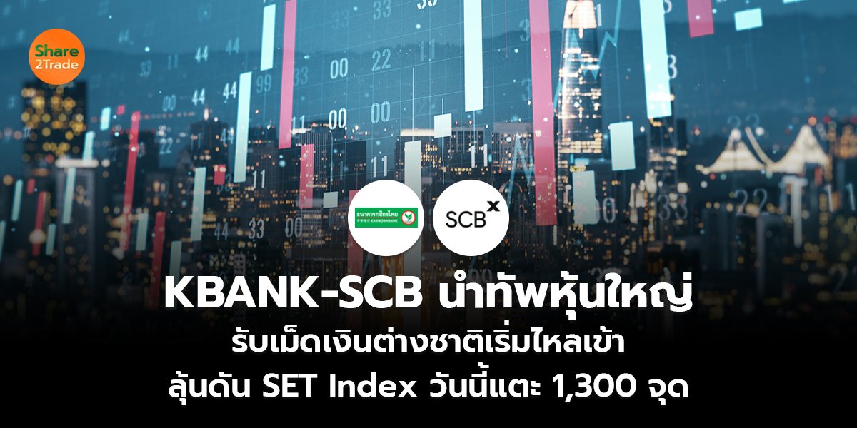 KBANK-SCB นำทัพหุ้นใหญ่ รับเม็ดเงินต่างชาติเริ่มไหลเข้า ลุ้นดัน SET Index วันนี้แตะ 1,300 จุด