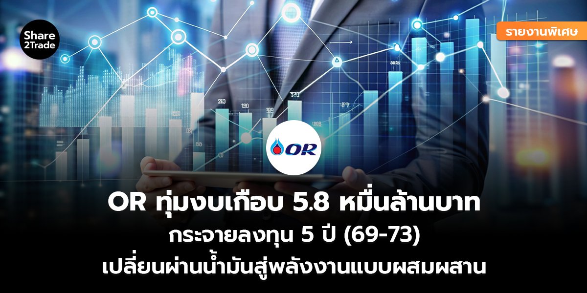 รายงานพิเศษ : OR ทุ่มงบเกือบ 5.8 หมื่นล้านบาท กระจายลงทุน 5 ปี (69-73) เปลี่ยนผ่านน้ำมันสู่พลังงานแบบผสมผสาน