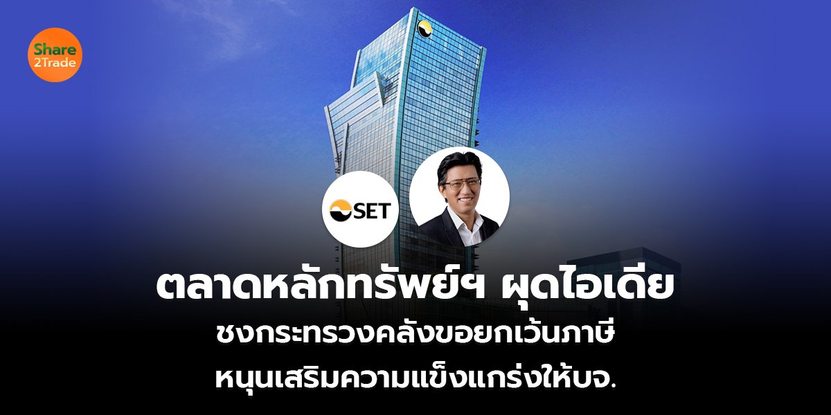 ตลาดหลักทรัพย์ฯ ผุดไอเดีย ชงกระทรวงคลังขอยกเว้นภาษี หนุนเสริมความแข็งแกร่งให้บจ.