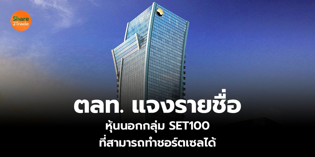 ตลท. แจงรายชื่อ หุ้นนอกกลุ่ม SET100 ที่สามารถทำชอร์ตเซลได้