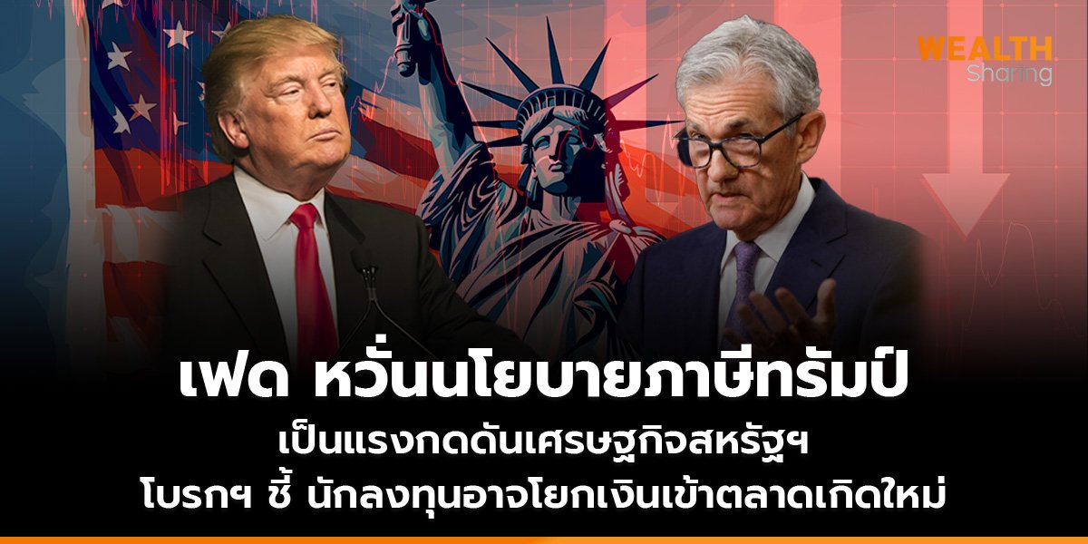 เฟด หวั่นนโยบายภาษีทรัมป์ เป็นแรงกดดันเศรษฐกิจสหรัฐฯ โบรกฯ ชี้ นักลงทุนอาจโยกเงินเข้าตลาดเกิดใหม่