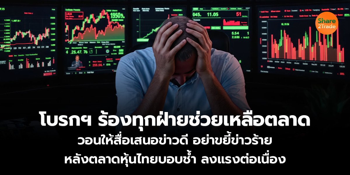 โบรกฯ ร้องทุกฝ่ายช่วยเหลือตลาด วอนให้สื่อเสนอข่าวดี อย่าขยี้ข่าวร้าย หลังตลาดหุ้นไทย บอบช้ำลงแรงต่อเนื่อง