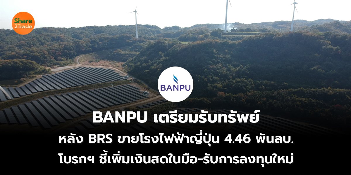 BANPU เตรียมรับทรัพย์ หลัง BRS ขายโรงไฟฟ้าญี่ปุ่น 4.46 พันลบ. โบรกฯ ชี้เพิ่มเงินสดในมือ-รับการลงทุนใหม่