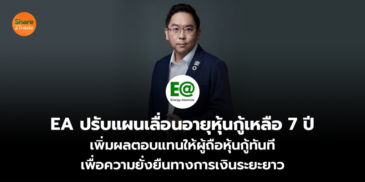 EA ปรับแผนเลื่อนอายุหุ้นกู้เหลือ 7 ปี เพิ่มผลตอบแทนให้ผู้ถือหุ้นกู้ทันที เพื่อความยั่งยืนทางการเงินระยะยาว