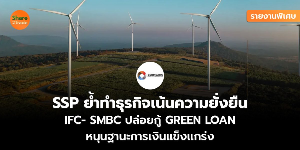 รายงานพิเศษ : SSP ย้ำทำธุรกิจเน้นความยั่งยืน IFC- SMBC ปล่อยกู้ GREEN LOAN หนุนฐานะการเงินแข็งแกร่ง