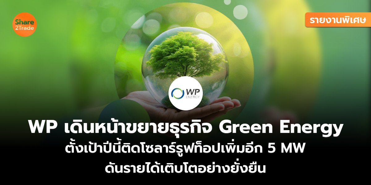 รายงานพิเศษ : WP เดินหน้าขยายธุรกิจ Green Energy ตั้งเป้าปีนี้ติดโซลาร์รูฟท็อปเพิ่มอีก 5 MW ดันรายได้เติบโตอย่างยั่งยืน