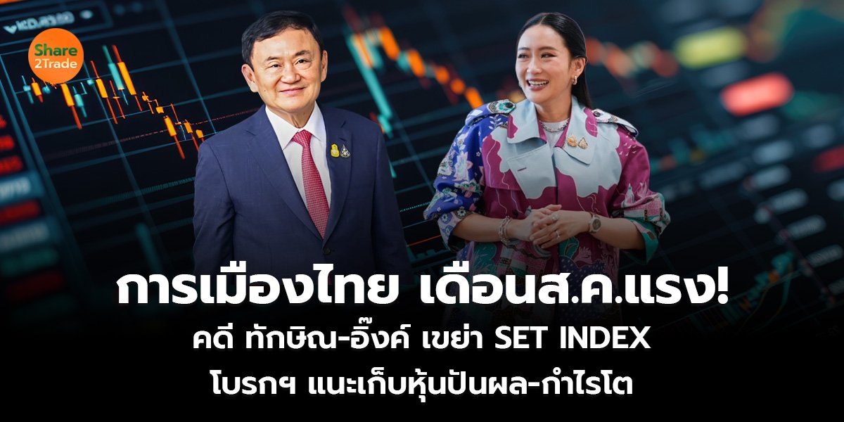 การเมืองไทย เดือนส.ค.แรง! คดี ทักษิณ-อิ๊งค์ เขย่า SET INDEX โบรกฯ แนะเก็บหุ้นปันผล-กำไรโต