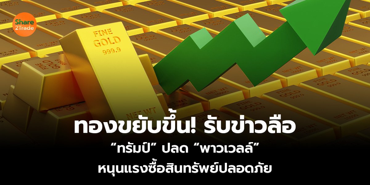 ทองขยับขึ้น! รับข่าวลือ “ทรัมป์” ปลด “พาวเวลล์” หนุนแรงซื้อสินทรัพย์ปลอดภัย