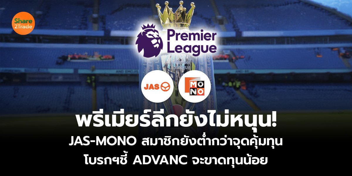 พรีเมียร์ลีกยังไม่หนุน! JAS-MONO สมาชิกยังต่ำกว่าจุดคุ้มทุน โบรกฯชี้ ADVANC จะขาดทุนน้อย