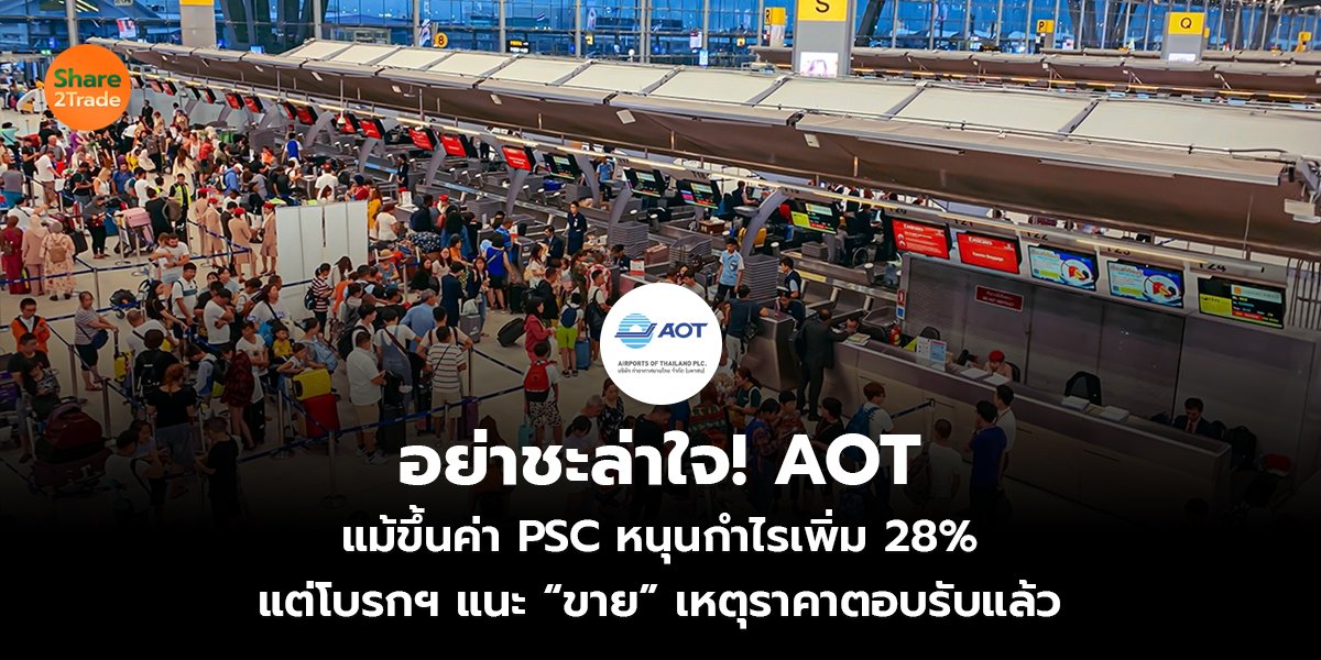 อย่าชะล่าใจ! AOT แม้ขึ้นค่า PSC หนุนกำไรเพิ่ม 28% แต่โบรกฯ แนะ “ขาย” เหตุราคาตอบรับแล้ว