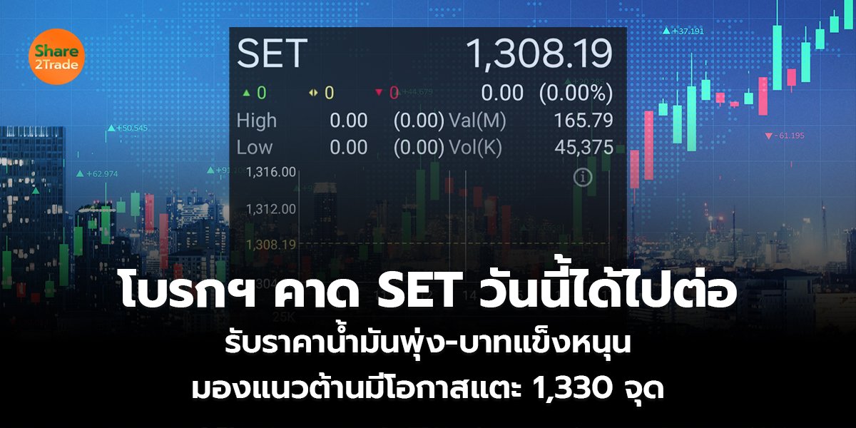 โบรกฯ คาด SET วันนี้ได้ไปต่อ รับราคาน้ำมันพุ่ง-บาทแข็งหนุน มองแนวต้านมีโอกาสแตะ 1,330 จุด