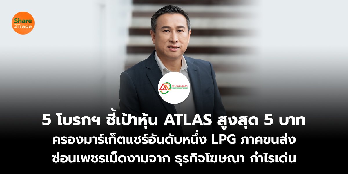 5 โบรกฯ ชี้เป้าหุ้น ATLAS สูงสุด 5 บาท ครองมาร์เก็ตแชร์อันดับหนึ่ง LPG ภาคขนส่ง ซ่อนเพชรเม็ดงามจาก ธุรกิจโฆษณา กำไรเด่น