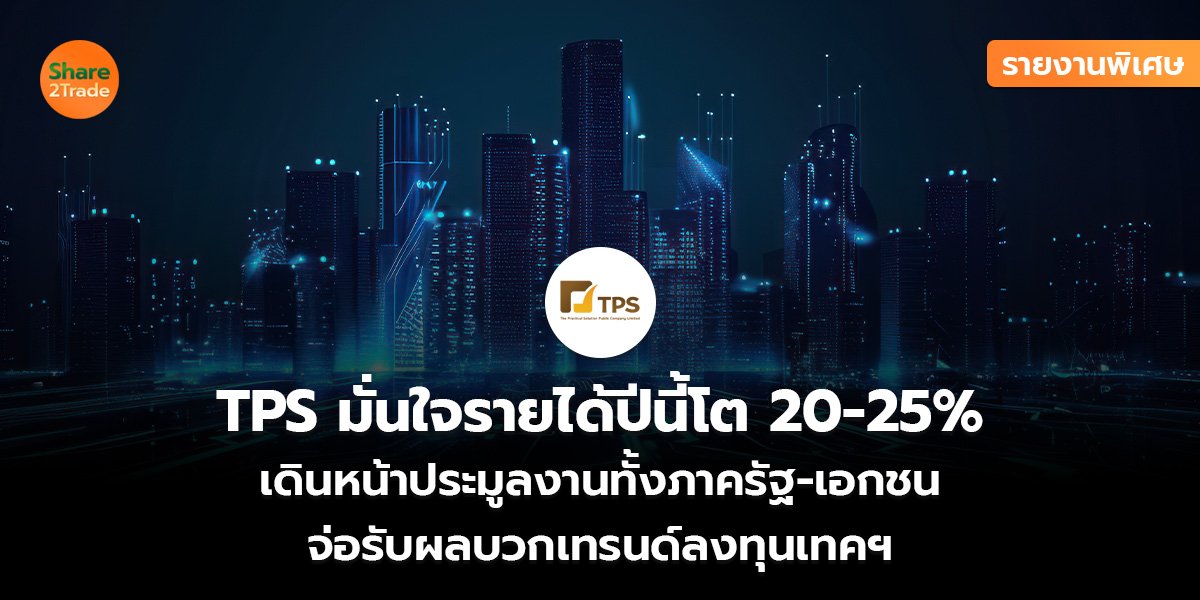 รายงานพิเศษ : TPS มั่นใจรายได้ปีนี้โต 20-25% เดินหน้าประมูลงานทั้งภาครัฐ-เอกชน จ่อรับผลบวกเทรนด์ลงทุนเทคฯ