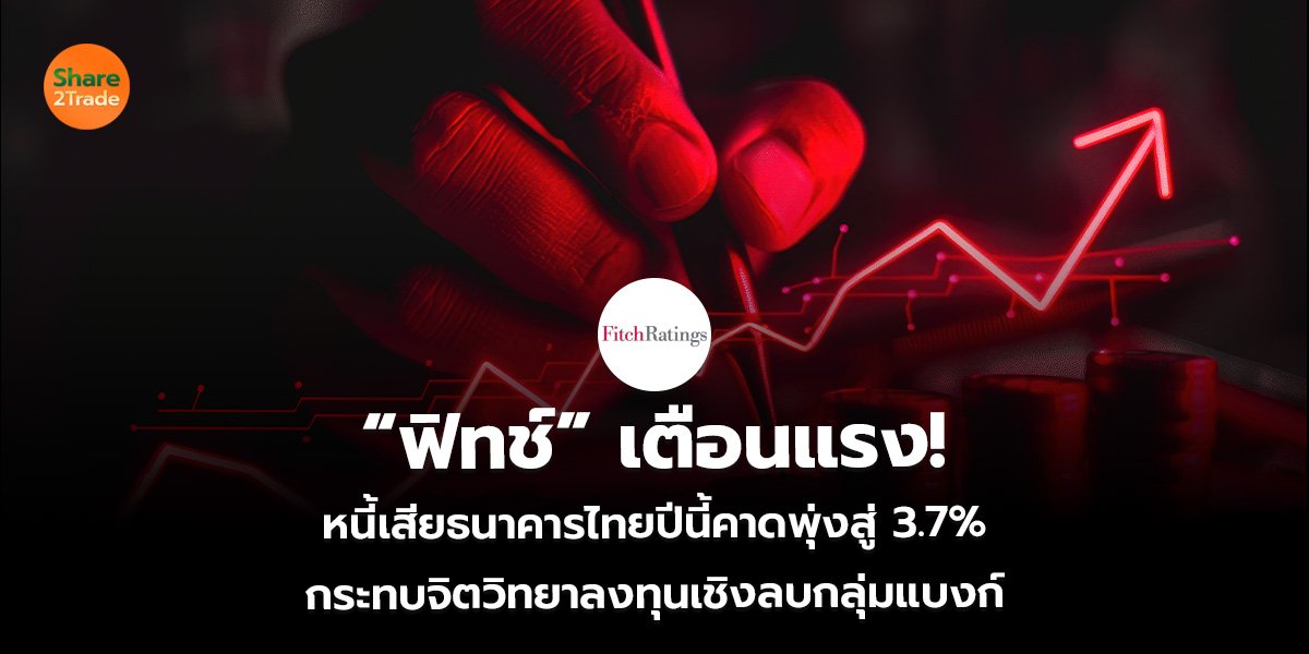 “ฟิทช์” เตือนแรง! หนี้เสียธนาคารไทยปีนี้คาดพุ่งสู่ 3.7% กระทบจิตวิทยาลงทุนเชิงลบกลุ่มแบงก์