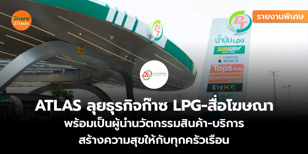รายงานพิเศษ: ATLAS ลุยธุรกิจก๊าซ LPG และสื่อโฆษณา พร้อมเป็นผู้นำด้านนวัตกรรมสินค้า-บริการ  สร้างความสุขให้กับทุกครัวเรือน