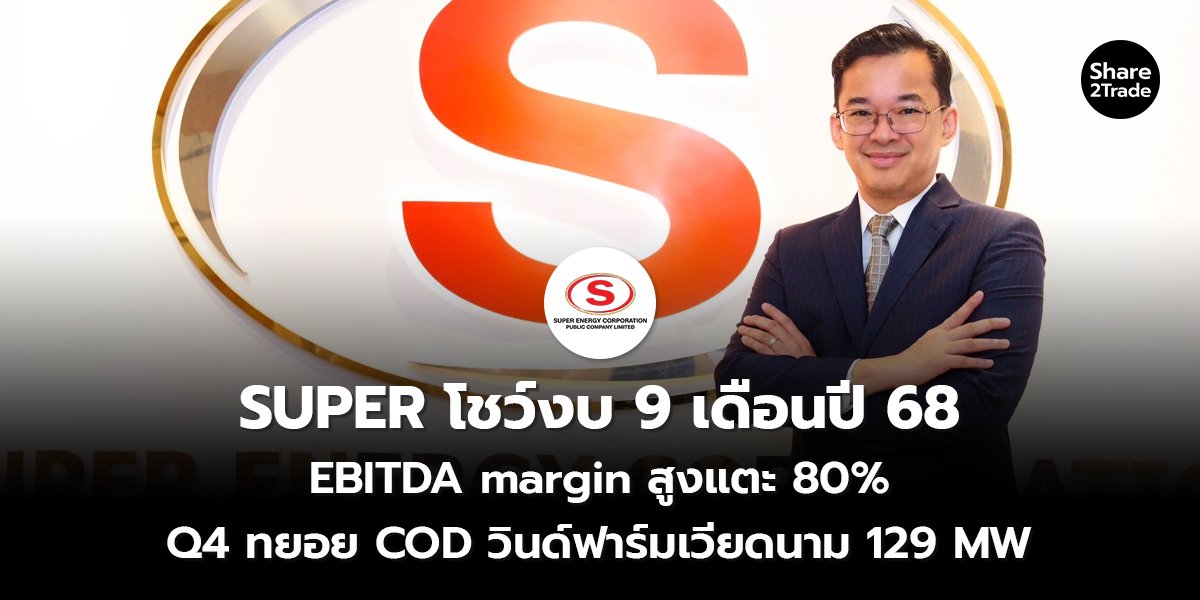 SUPER โชว์งบ 9 เดือนปี 68  EBITDA margin สูงแตะ 80% Q4 ทยอย COD วินด์ฟาร์มเวียดนาม 129 MW
