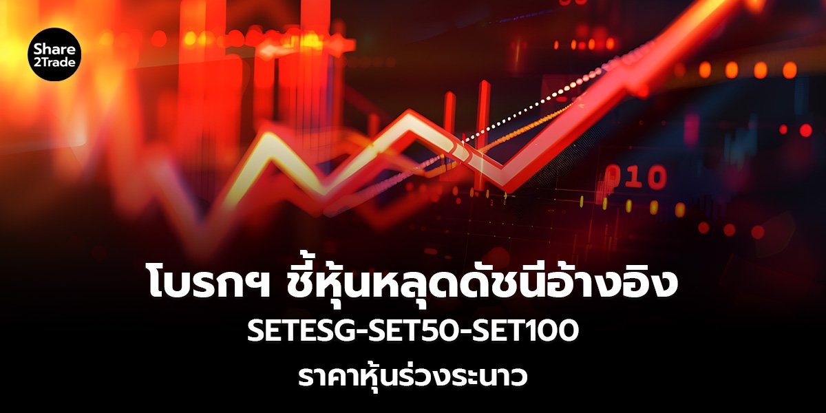โบรกฯ ชี้หุ้นหลุดดัชนีอ้างอิง SETESG - SET50 - SET100 ราคาหุ้นร่วงระนาว