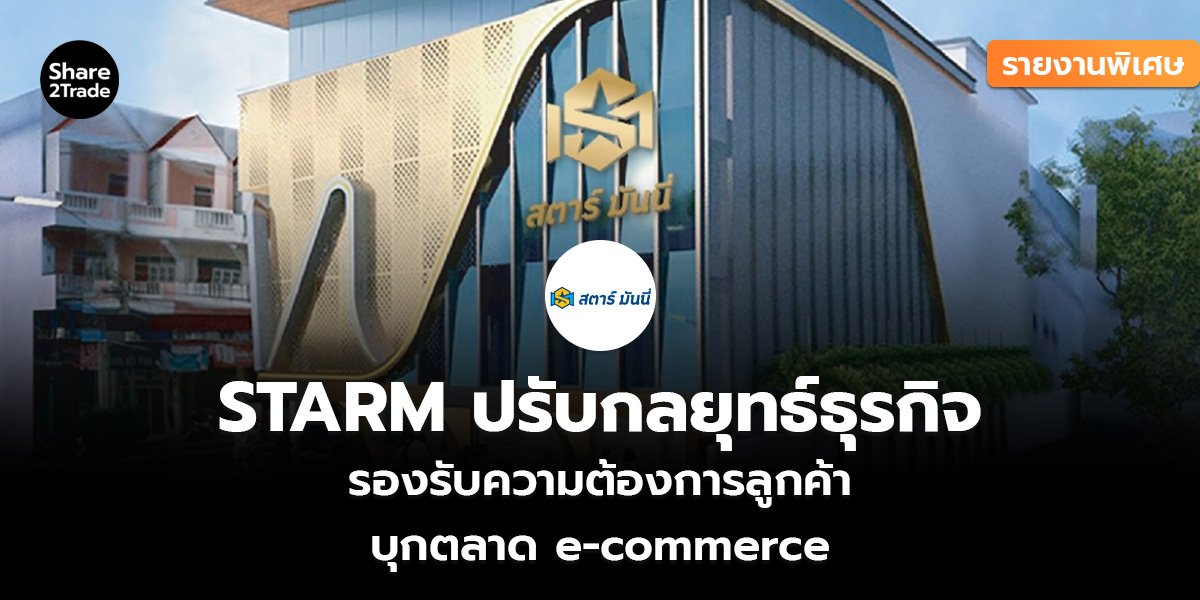รายงานพิเศษ : STARM ปรับกลยุทธ์ธุรกิจ รองรับความต้องการลูกค้า บุกตลาด e-commerce