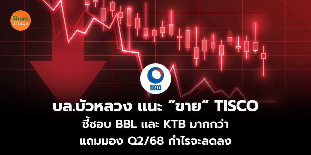 บล.บัวหลวง แนะ “ขาย” TISCO ชี้ชอบ BBL และ KTB มากกว่า แถมมอง Q2/68 กำไรจะลดลง
