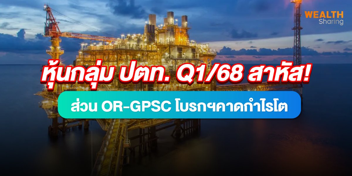 หุ้นกลุ่ม ปตท. Q1/68 สาหัส! ส่วน OR-GPSC โบรกฯคาดกำไรโต