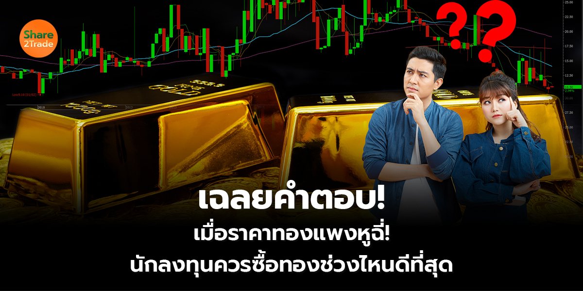 เฉลยคำตอบ!  เมื่อราคาทองแพงหูฉี่!  นักลงทุนควรซื้อทองช่วงไหนดีที่สุด