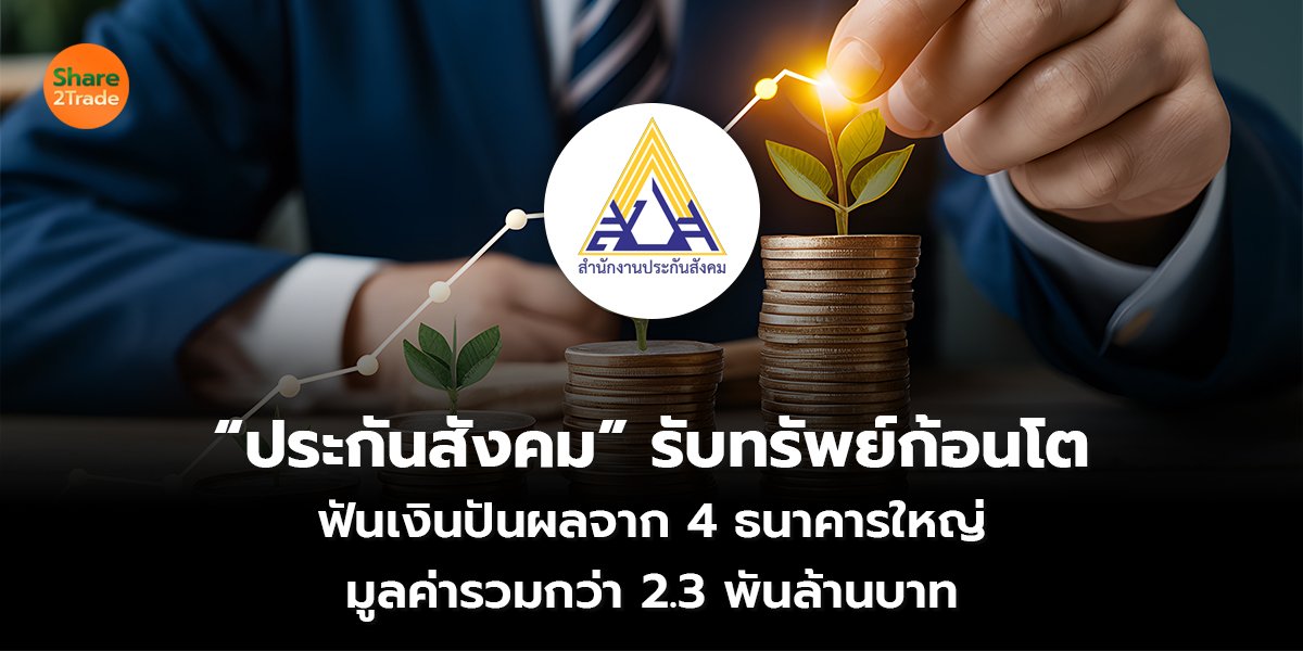 “ประกันสังคม” รับทรัพย์ก้อนโต ฟันเงินปันผลจาก 4 ธนาคารใหญ่ มูลค่ารวมกว่า 2.3 พันล้านบาท