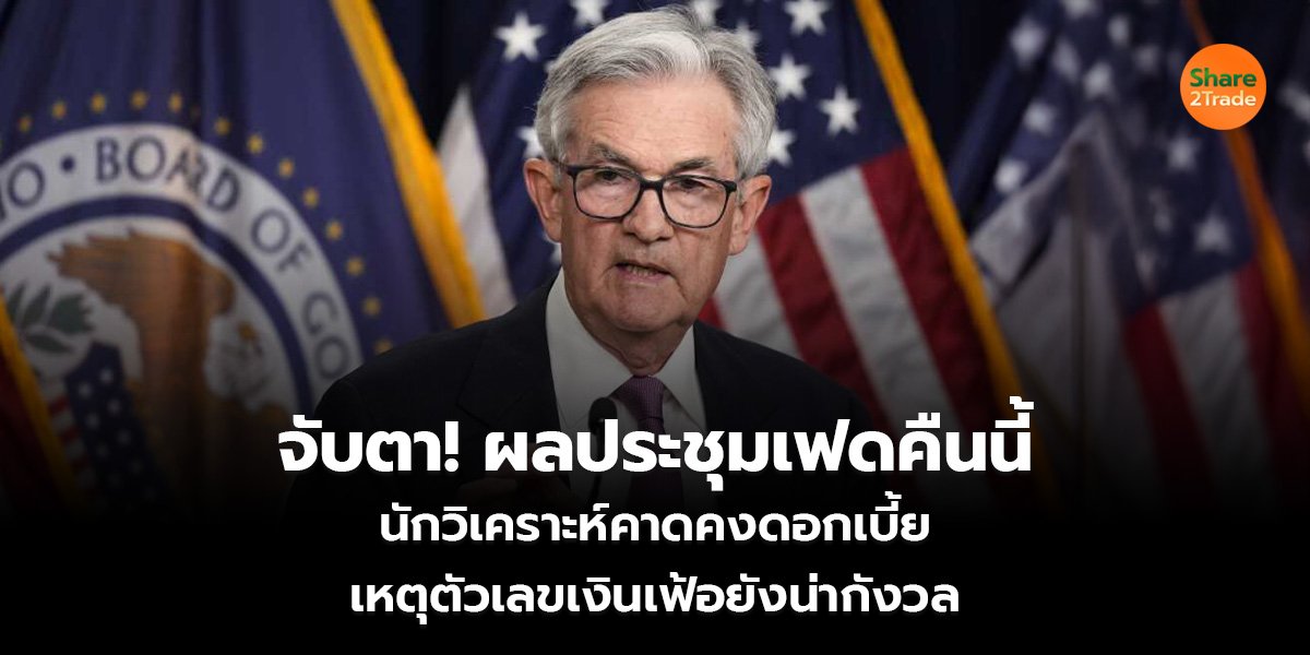 จับตา! ผลประชุมเฟดคืนนี้ นักวิเคราะห์คาดคงดอกเบี้ย เหตุตัวเลขเงินเฟ้อยังน่ากังวล