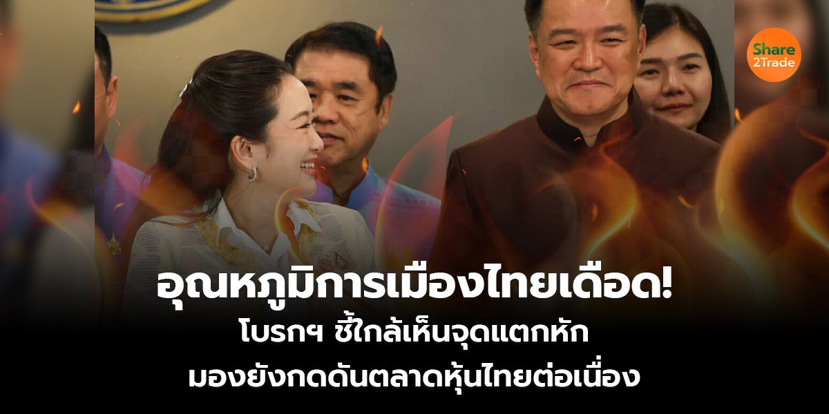 อุณหภูมิการเมืองไทยเดือด!  โบรกฯ ชี้ใกล้เห็นจุดแตกหัก มองยังกดดันตลาดหุ้นไทยต่อเนื่อง