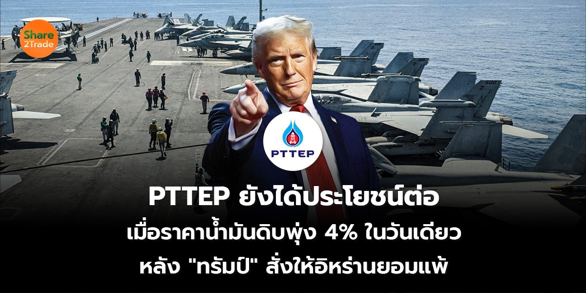 PTTEP ยังได้ประโยชน์ต่อ เมื่อราคาน้ำมันดิบพุ่ง 4% ในวันเดียว หลัง "ทรัมป์" สั่งให้อิหร่านยอมแพ้