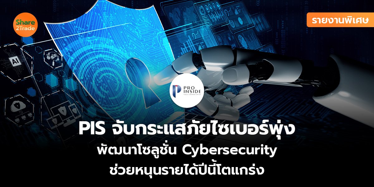 รายงานพิเศษ : PIS จับกระแสภัยไซเบอร์พุ่ง พัฒนาโซลูชั่น Cybersecurity ช่วยหนุนรายได้ปีนี้โตแกร่ง