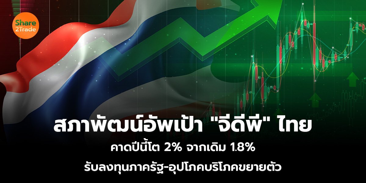 สภาพัฒน์อัพเป้า "จีดีพี" ไทย  คาดปีนี้โต 2% จากเดิม 1.8%  รับลงทุนภาครัฐ-อุปโภคบริโภคขยายตัว