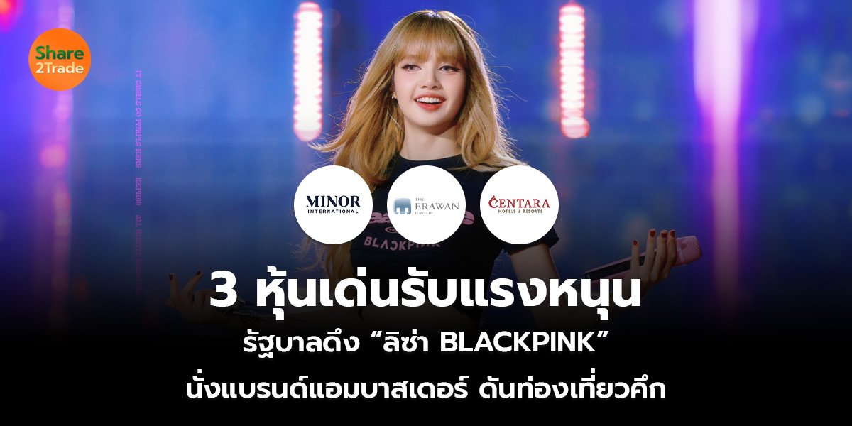 3 หุ้นเด่นรับแรงหนุน รัฐบาลดึง “ลิซ่า BLACKPINK” นั่งแบรนด์แอมบาสเดอร์ ดันท่องเที่ยวคึก