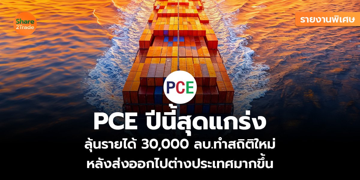 รายงานพิเศษ : PCE ปีนี้สุดแกร่ง ลุ้นรายได้ 30,000 ลบ.ทำสถิติใหม่ หลังส่งออกไปต่างประเทศมากขึ้น