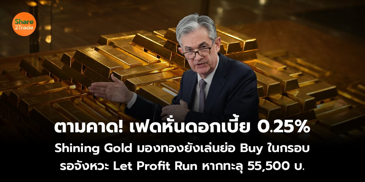 ตามคาด! เฟดหั่นดอกเบี้ย 0.25%  Shining Gold มองทองยังเล่นย่อ Buy ในกรอบ รอจังหวะ Let Profit Run หากทะลุ 55,500 บ.