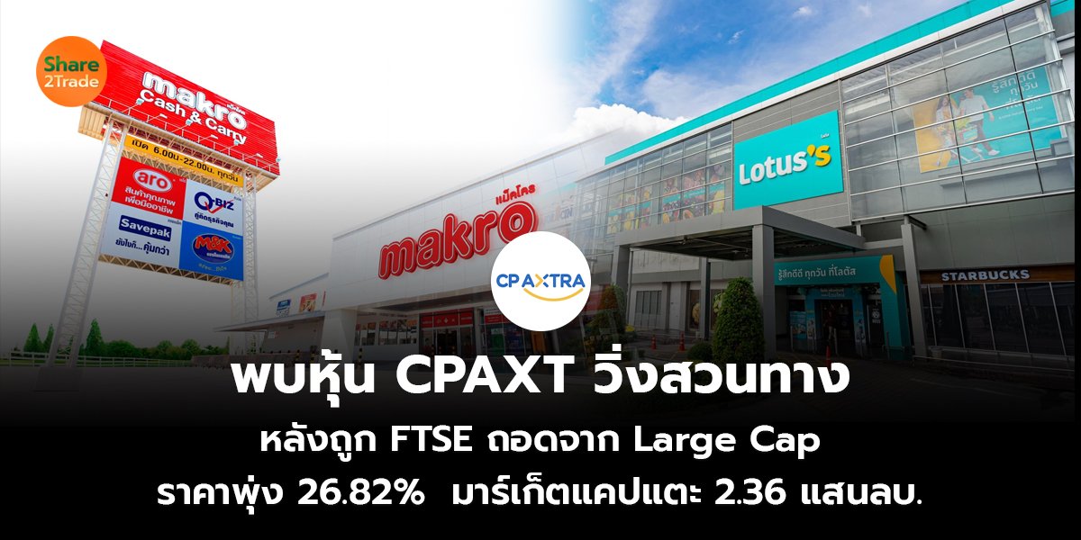 พบหุ้น CPAXT วิ่งสวนทาง หลังถูก FTSE ถอดจาก Large Cap ราคาพุ่ง 26.82%  มาร์เก็ตแคปแตะ 2.36 แสนลบ.