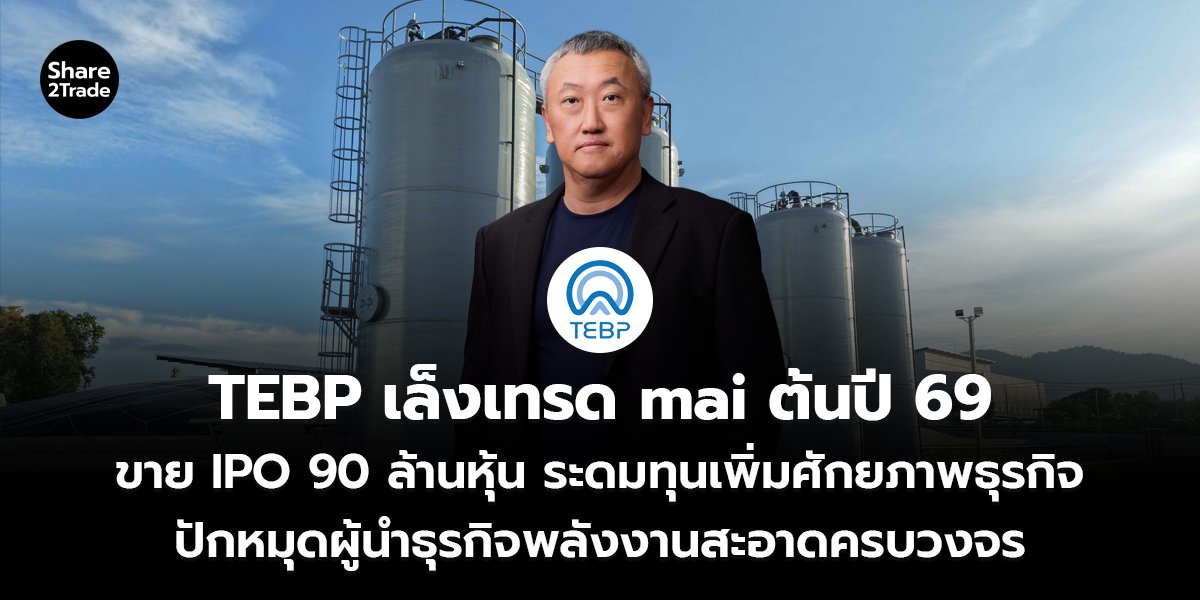TEBP เล็งเทรด mai ต้นปี 69 ขาย IPO 90 ล้านหุ้น ระดมทุนเพิ่มศักยภาพธุรกิจ ปักหมุดผู้นำธุรกิจพลังงานสะอาดครบวงจร