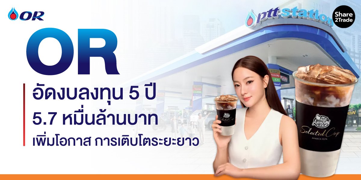 OR อัดงบลงทุน 5 ปี 5.7 หมื่นล้านบาท เพิ่มโอกาส การเติบโตระยะยาว