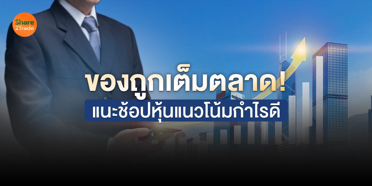 ของถูกเต็มตลาด! แนะช้อปหุ้นแนวโน้มกำไรดี
