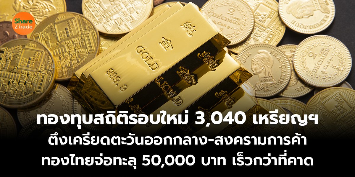 ทองทุบสถิติรอบใหม่ 3,040 เหรียญฯ ตึงเครียดตะวันออกกลาง-สงครามการค้า  ทองไทยจ่อทะลุ 50,000 บาท เร็วกว่าที่คาด